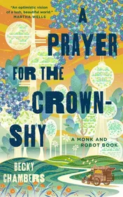 Book cover for "A Prayer for the Crown-Shy" by Becky Chambers. An illustrated scene in blues, greens and yellows: domed and tented structures stand among tall stylised trees beneath a banded sky, with a river winding through fields along the bottom and a small wooden wagon at the lower right; a red label reads "A Monk and Robot Book".